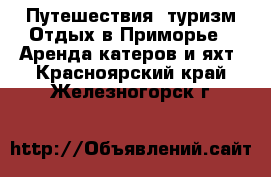 Путешествия, туризм Отдых в Приморье - Аренда катеров и яхт. Красноярский край,Железногорск г.